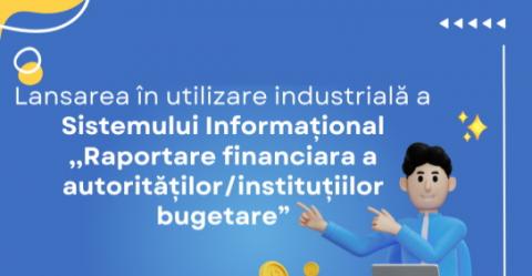 Lansarea în utilizare industrială a Sistemului Informațional ,,Raportare financiara a autorităților/instituțiilor bugetare”